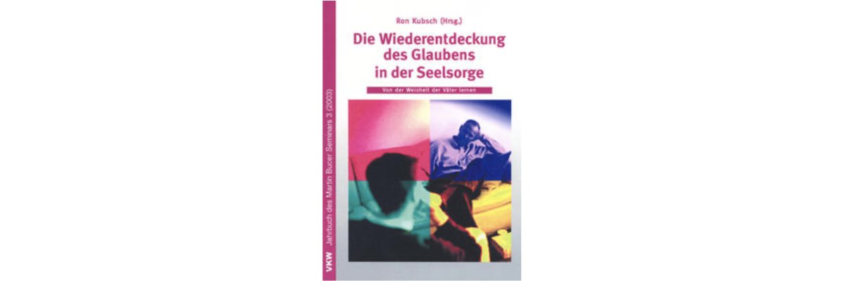 Ron Kubsch (Hg.): Die Wiederentdeckung des Glaubens in der Seelsorge, Jahrbuch des Martin Bucer Seminars (2003) (Rezension) - 