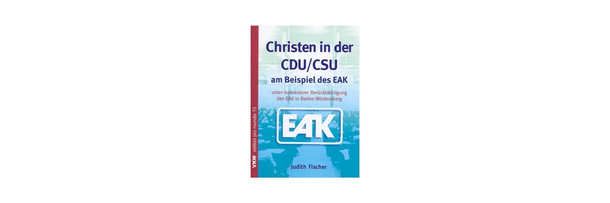 Judith Fischer: Christen in der CDU / CSU am Beispiel des EAK unter besonderer Berücksichtigung des EAK in Baden–Württemberg (Rezension) - 