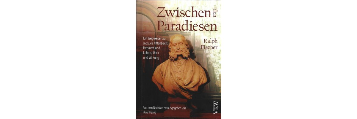 Der Opernfreund: „Zwischen den Paradiesen – ein Wegweiser zu Jacques Offenbach“ (Rezension) - Der Opernfreund: „Zwischen den Paradiesen – ein Wegweiser zu Jacques Offenbach“ (Rezension)