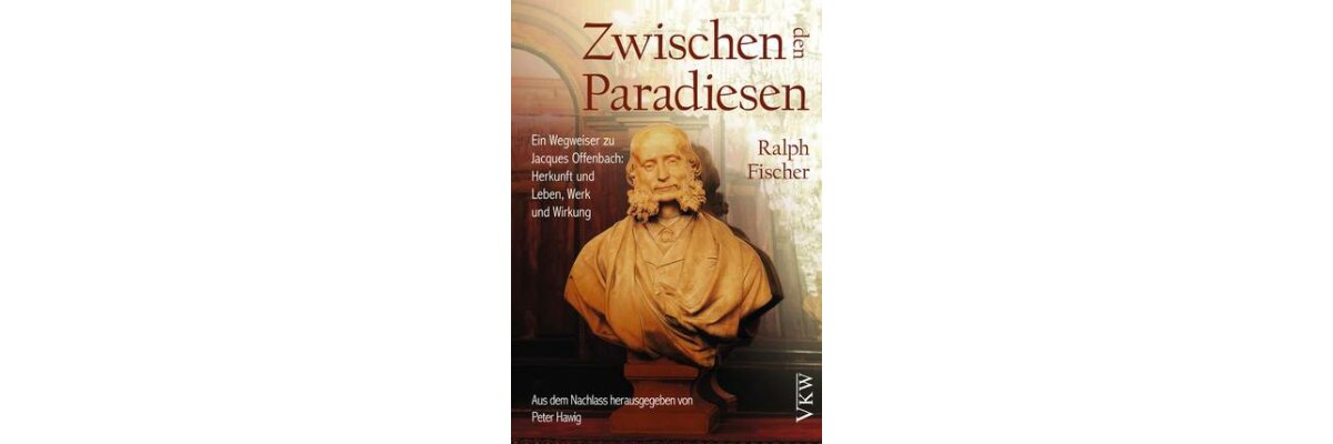 &quot;Wegweiser&quot; zu Jaques Offenbach ist im VKW erschienen (Rezension) - &quot;Wegweiser&quot; zu Jaques Offenbach ist im VKW erschienen (Rezension)