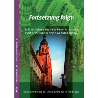 Fortsetzung folgt  Die Fortschreibung des Heidelberger Katechismus  Die Lehre der Christlichen Kirche aus Nordmitteljava (GKJTU)
