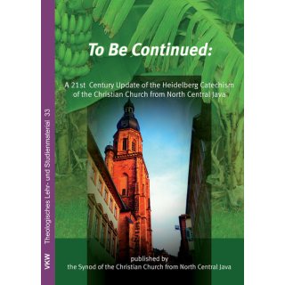 To be Continued  A 21st Century Update of the Heidelberg Catechism of the Christian Church from North Central Java